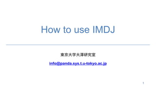How to use IMDJ
東京大学大澤研究室
info@panda.sys.t.u-tokyo.ac.jp
1
 