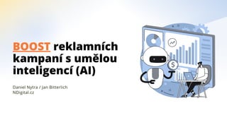 Daniel Nytra / Jan Bitterlich
NDigital.cz
BOOST reklamních
kampaní s umělou
inteligencí (AI)
 