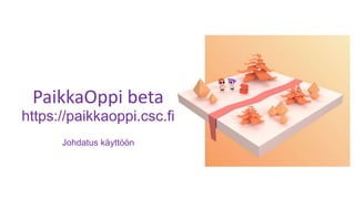 PaikkaOppi beta
https://paikkaoppi.csc.fi
Johdatus käyttöön
 