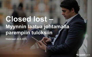 Closed lost –
Myynnin laatua johtamalla
parempiin tuloksiin
Webinaari 20.5.2015
 