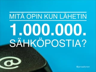MITÄ OPIN KUN LÄHETIN !

1.000.000. !
SÄHKÖPOSTIA?

@janiaaltonen

 