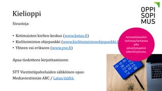 Kielioppi
Sivustoja:
• Kotimaisten kielten keskus (www.kotus.fi)
• Kielitoimiston ohjepankki (www.kielitoimistonohjepankki...