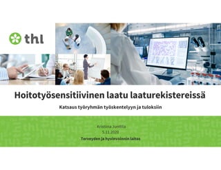 Terveyden ja hyvinvoinnin laitos
Hoitotyösensitiivinen laatu laaturekistereissä
Katsaus työryhmän työskentelyyn ja tuloksiin
Kristiina Junttila
5.11.2020
 