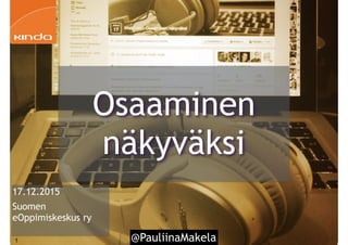 @PauliinaMakela1
17.12.2015
Suomen
eOppimiskeskus ry
Osaaminen
näkyväksi
 