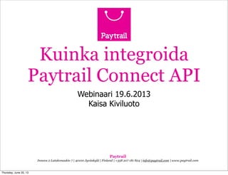 Paytrail
Innova 2 Lutakonaukio 7 | 40100 Jyväskylä | Finland | +358 207 181 824 | info@paytrail.com | www.paytrail.com
Kuinka integroida
Paytrail Connect API
Webinaari 19.6.2013
Kaisa Kiviluoto
Thursday, June 20, 13
 