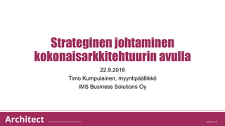 Strateginen johtaminen
kokonaisarkkitehtuurin avulla
22.9.2016
Timo Kumpulainen, myyntipäällikkö
IMS Business Solutions Oy
 
