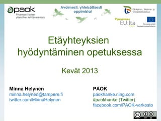 Etäyhteyksien
   hyödyntäminen opetuksessa
                       Kevät 2013

Minna Helynen                  PAOK
minna.helynen@tampere.fi       paokhanke.ning.com
twitter.com/MinnaHelynen       #paokhanke (Twitter)
                               facebook.com/PAOK-verkosto
 