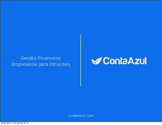 contaazul.com
Gestão Financeira
Empresarial para Iniciantes
quinta-feira, 22 de agosto de 13
 
