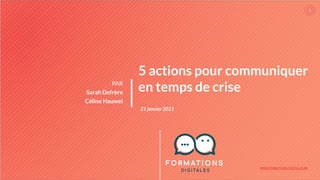 WWW.FORMATIONS-DIGITALES.BE
1
5 actions pour communiquer
en temps de crise
PAR
Sarah Defrère
Céline Hauwel
21 janvier 2021
 