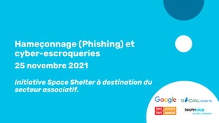 Hameçonnage (Phishing) et
cyber-escroqueries
25 novembre 2021
Initiative Space Shelter à destination du
secteur associatif.
 