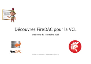 Découvrez FireDAC pour la VCL
Webinaire du 16 octobre 2018
(c) Patrick Prémartin / developpeur-pascal.fr
 