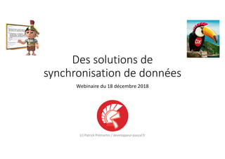 Des solutions de
synchronisation de données
Webinaire du 18 décembre 2018
(c) Patrick Prémartin / developpeur-pascal.fr
 