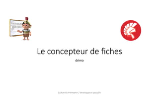 Le concepteur de fiches
démo
(c) Patrick Prémartin / developpeur-pascal.fr
 
