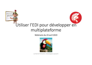 Utiliser l’EDI pour développer en
multiplateforme
Webinaire du 23 avril 2019
(c) Patrick Prémartin / developpeur-pascal.fr
 