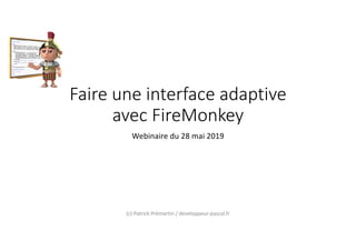 Faire une interface adaptive
avec FireMonkey
Webinaire du 28 mai 2019
(c) Patrick Prémartin / developpeur-pascal.fr
 