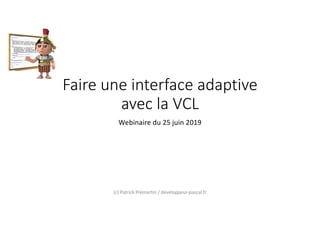 Faire une interface adaptive
avec la VCL
Webinaire du 25 juin 2019
(c) Patrick Prémartin / developpeur-pascal.fr
 