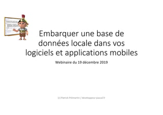 Embarquer une base de
données locale dans vos
logiciels et applications mobiles
Webinaire du 19 décembre 2019
(c) Patrick Prémartin / developpeur-pascal.fr
 
