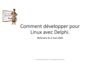 Comment développer pour
Linux avec Delphi.
Webinaire du 3 mars 2020
(c) Patrick Prémartin / developpeur-pascal.fr
 
