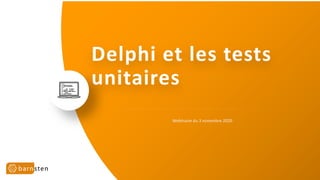 Delphi et les tests
unitaires
Webinaire du 3 novembre 2020
 