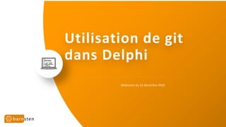 Utilisation de git
dans Delphi
Webinaire du 22 décembre 2020
 