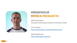 PRÉSENTATEUR
MVP Embarcadero
Prestataire informatique freelance et formateur Delphi
CV et contacts :
https://www.linkedin.com/in/patrickpremartin/
Blog Delphi/Pascal :
https://developpeur-pascal.fr
 