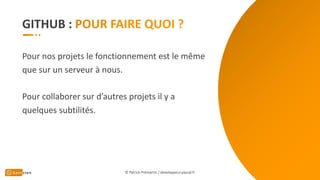 GITHUB :
Pour nos projets le fonctionnement est le même
que sur un serveur à nous.
Pour collaborer sur d’autres projets il y a
quelques subtilités.
© Patrick Prémartin / developpeur-pascal.fr
 