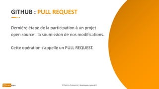 GITHUB :
Dernière étape de la participation à un projet
open source : la soumission de nos modifications.
Cette opération s’appelle un PULL REQUEST.
© Patrick Prémartin / developpeur-pascal.fr
 