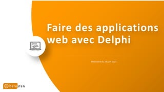 Faire des applications
web avec Delphi
Webinaire du 24 juin 2021
 