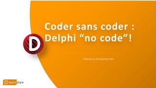 Coder sans coder :
Delphi “no code”!
Webinaire du 30 septembre 2021
 