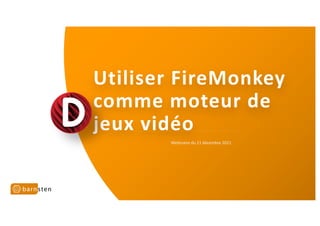 Utiliser FireMonkey
comme moteur de
jeux vidéo
Webinaire du 11 décembre 2021
 