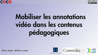 Mobiliser les annotations
vidéo dans les contenus
pédagogiques
Olivier Aubert - @Olivier_Aubert
 