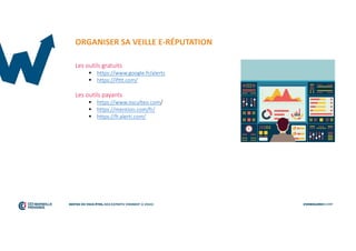 ORGANISER SA VEILLE E-RÉPUTATION
Les outils gratuits
 https://www.google.fr/alerts
 https://ifttt.com/
Les outils payants
 https://www.osculteo.com/
 https://mention.com/fr/
 https://fr.alerti.com/
 