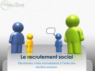 Maximisez votre recrutement à l’aide des
medias sociaux.
Le recrutement social
 