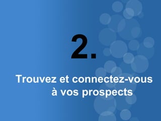 14 
2. 
Trouvez et connectez-vous 
à vos prospects 
 