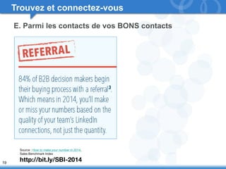 19 
Trouvez et connectez-vous 
E. Parmi les contacts de vos BONS contacts 
Source : How to make your number in 2014, 
Sales Benchmark Index 
http://bit.ly/SBI-2014 
 