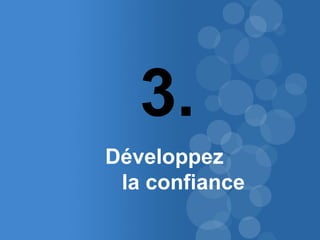 27 
3. 
Développez 
la confiance 
 