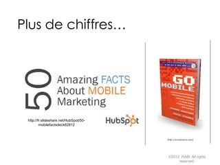 Plus de chiffres…
©2012 RAM. All rights
reserved.
http://fr.slideshare.net/HubSpot/50-
mobilefactsdeck62812
 