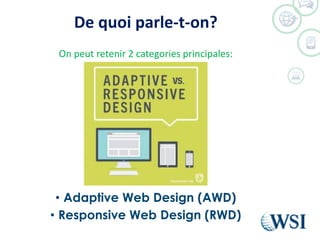 De quoi parle-t-on?
On peut retenir 2 categories principales:
• Adaptive Web Design (AWD)
• Responsive Web Design (RWD)
 