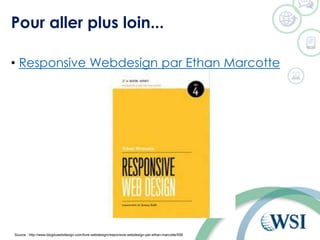 Pour aller plus loin...
• Responsive Webdesign par Ethan Marcotte
Source : http://www.blogduwebdesign.com/livre-webdesign/responsive-webdesign-par-ethan-marcotte/558
 