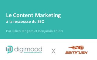 Le Content Marketing
à la rescousse du SEO
Par Julien Ringard et Benjamin Thiers
X
 