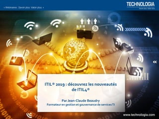 ITIL® 2019 : découvrez les nouveautés
de ITIL4®
Par Jean-Claude Beaudry
Formateur en gestion et gouvernance de servicesTI
 