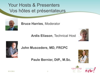 Your Hosts & Presenters
Vos hôtes et présentateurs

             Bruce Harries, Moderator


                   Ardis Eliason, Technical Host


             John Muscedere, MD, FRCPC


                   Paule Bernier, DtP., M.Sc.


02/12/2013                   2
 