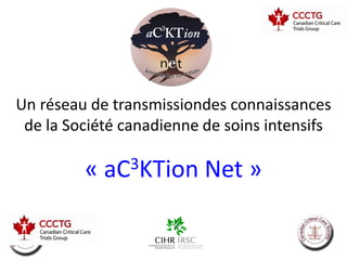 Un réseau de transmissiondes connaissances
 de la Société canadienne de soins intensifs

         «   aC 3KTion    Net »

                                          8
 