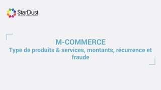 M-COMMERCE
Type de produits & services, montants, récurrence et
fraude
 