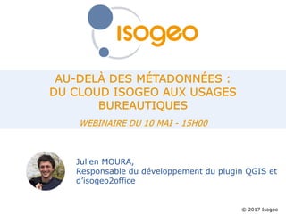© 2017 Isogeo
Julien MOURA,
Responsable du développement du plugin QGIS et
d’isogeo2office
 