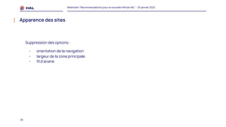 26
Webinaire "Recommandations pour la nouvelle IHM de HAL" - 25 janvier 2022
Apparence des sites
Suppression des options :
- orientation de la navigation
- largeur de la zone principale
- fil d’ariane
 