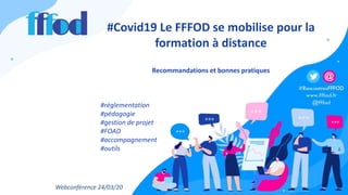 #Covid19 Le FFFOD se mobilise pour la
formation à distance
Recommandations et bonnes pratiques
#réglementation
#pédagogie
#gestion de projet
#FOAD
#accompagnement
#outils
Webconférence 24/03/20
 