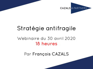 Stratégie antifragile
Webinaire du 30 avril 2020
18 heures
Par François CAZALS
 