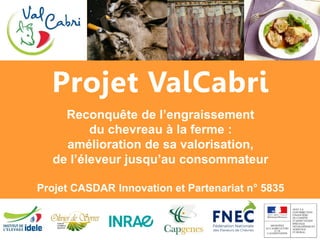 Projet ValCabri
Reconquête de l’engraissement
du chevreau à la ferme :
amélioration de sa valorisation,
de l’éleveur jusqu...