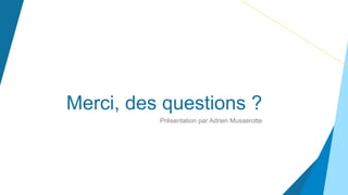 Merci, des questions ?
Présentation par Adrien Musserotte
 